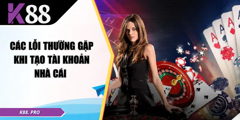 Các lỗi thường gặp khi tạo tài khoản nhà cái