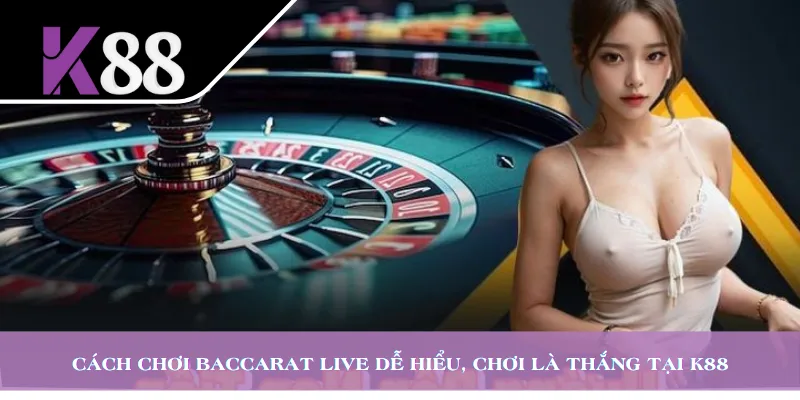 Cách Chơi Baccarat Live Dễ Hiểu, Chơi Là Thắng Tại K88