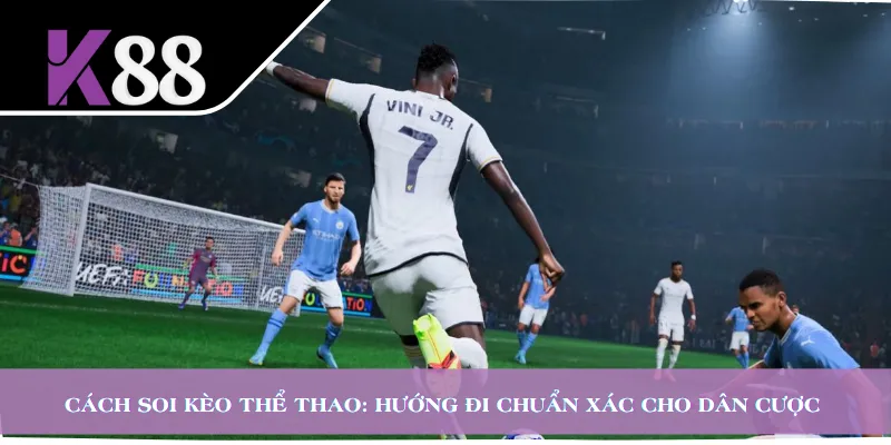 Cách Soi Kèo Thể Thao: Hướng Đi Chuẩn Xác Cho Dân Cược