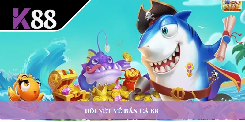 Đôi nét về bắn cá K8 