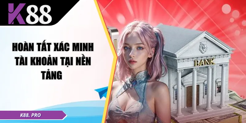 Hoàn tất xác minh tài khoản tại nền tảng