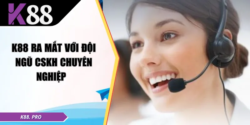 K88 ra mắt với đội ngũ CSKH chuyên nghiệp  