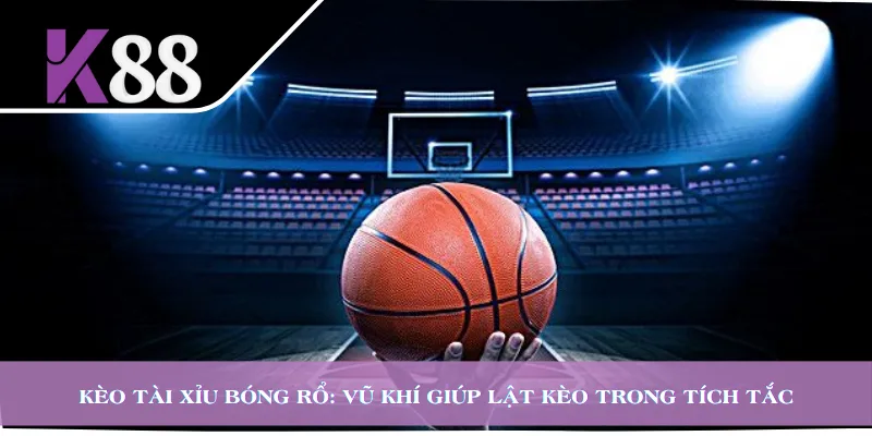 Kèo Tài Xỉu Bóng Rổ: Vũ Khí Giúp Lật Kèo Trong Tích Tắc