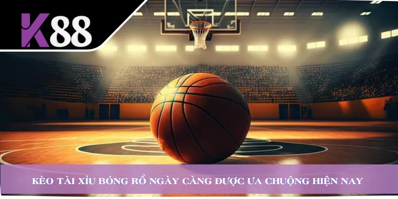 Kèo tài xỉu bóng rổ ngày càng được ưa chuộng hiện nay