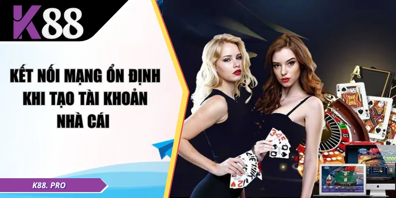 Kết nối mạng ổn định khi tạo tài khoản nhà cái