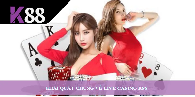 Khái quát chung về Live Casino K88 