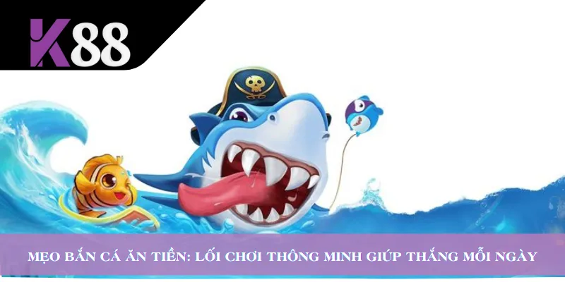 Mẹo Bắn Cá Ăn Tiền: Lối Chơi Thông Minh Giúp Thắng Mỗi Ngày