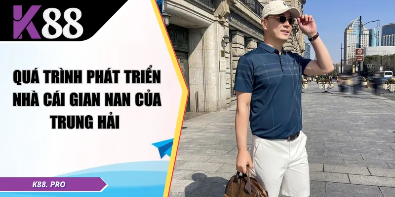 Quá trình phát triển nhà cái gian nan của Trung Hải