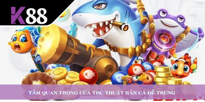 Tầm quan trọng của thủ thuật bắn cá dễ trúng