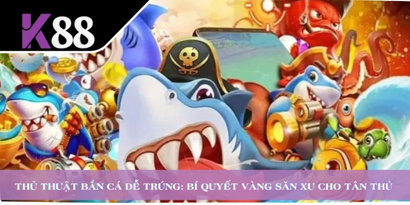 Thủ Thuật Bắn Cá Dễ Trúng: Bí Quyết Vàng Săn Xu Cho Tân Thủ