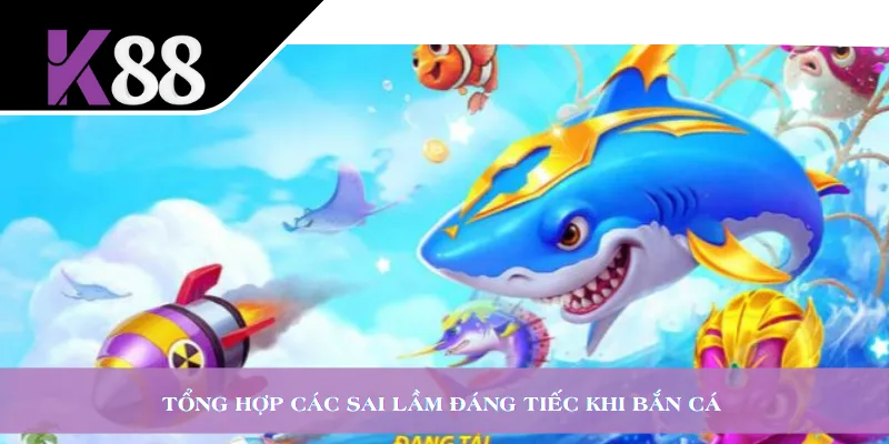 Tổng hợp các sai lầm đáng tiếc khi bắn cá 