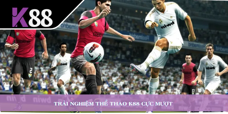 Trải nghiệm thể thao K88 cực mượt