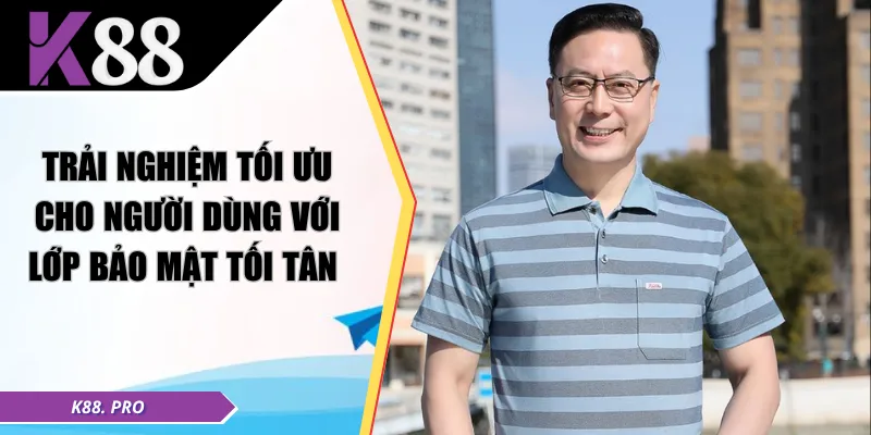 Trải nghiệm tối ưu cho người dùng với lớp bảo mật tối tân