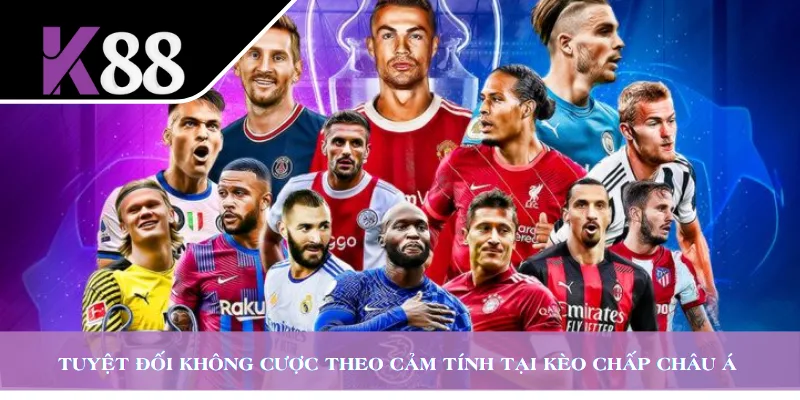 Tuyệt đối không cược theo cảm tính tại kèo chấp châu Á