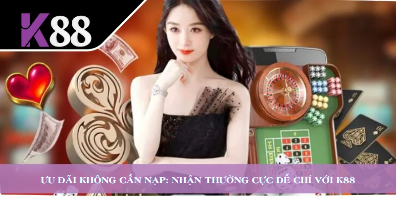 Ưu Đãi Không Cần Nạp: Nhận Thưởng Cực Dễ Chỉ Với K88