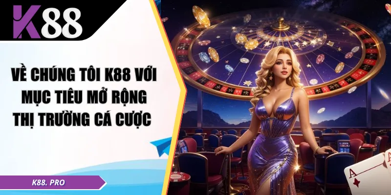 Về chúng tôi K88 với mục tiêu mở rộng thị trường cá cược